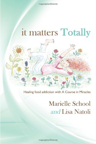 It Matters Totally: Healing Food Addiction with A Course in Miracles