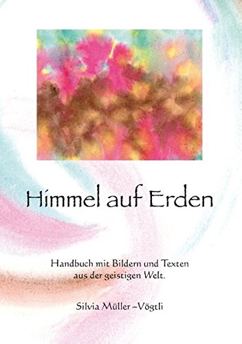 Himmel auf Erden: Handbuch mit Bildern und Texten aus der geistigen Welt