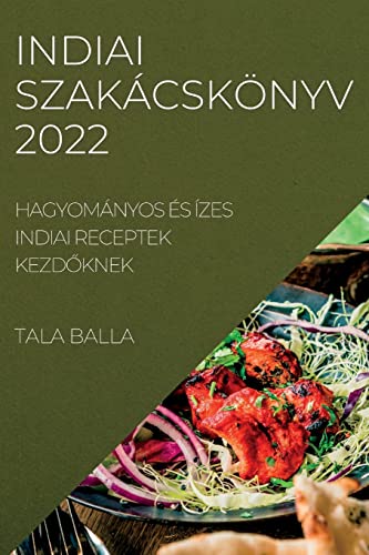 INDIAI SZAKÁCSKÖNYV 2022: HAGYOMÁNYOS ÉS ÍZES INDIAI RECEPTEK KEZD¿KNEK