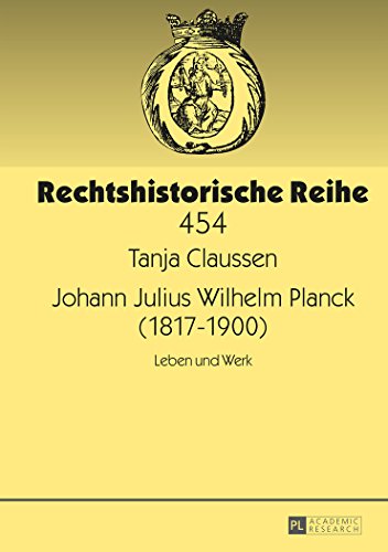 Johann Julius Wilhelm Planck (1817-1900): Leben und Werk (Rechtshistorische Reihe)