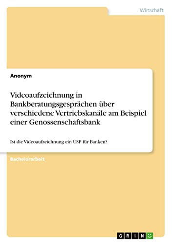 Videoaufzeichnung in Bankberatungsgesprächen über verschiedene Vertriebskanäle am Beispiel einer Genossenschaftsbank: Ist die Videoaufzeichnung ein USP für Banken?