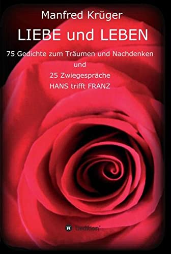 LIEBE und LEBEN: 75 Gedichte zum Träumen und Nachdenken und 25 Zwiegespräche HANS trifft FRANZ