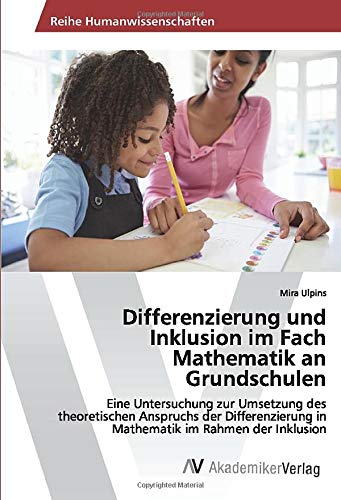 Differenzierung und Inklusion im Fach Mathematik an Grundschulen: Eine Untersuchung zur Umsetzung des theoretischen Anspruchs der Differenzierung in Mathematik im Rahmen der Inklusion