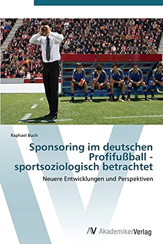 Sponsoring im deutschen Profifußball - sportsoziologisch betrachtet: Neuere Entwicklungen und Perspektiven