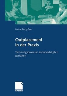 Outplacement in der Praxis. Trennungsprozesse sozialverträglich gestalten: Ein Leitfaden für Berater und Entscheider