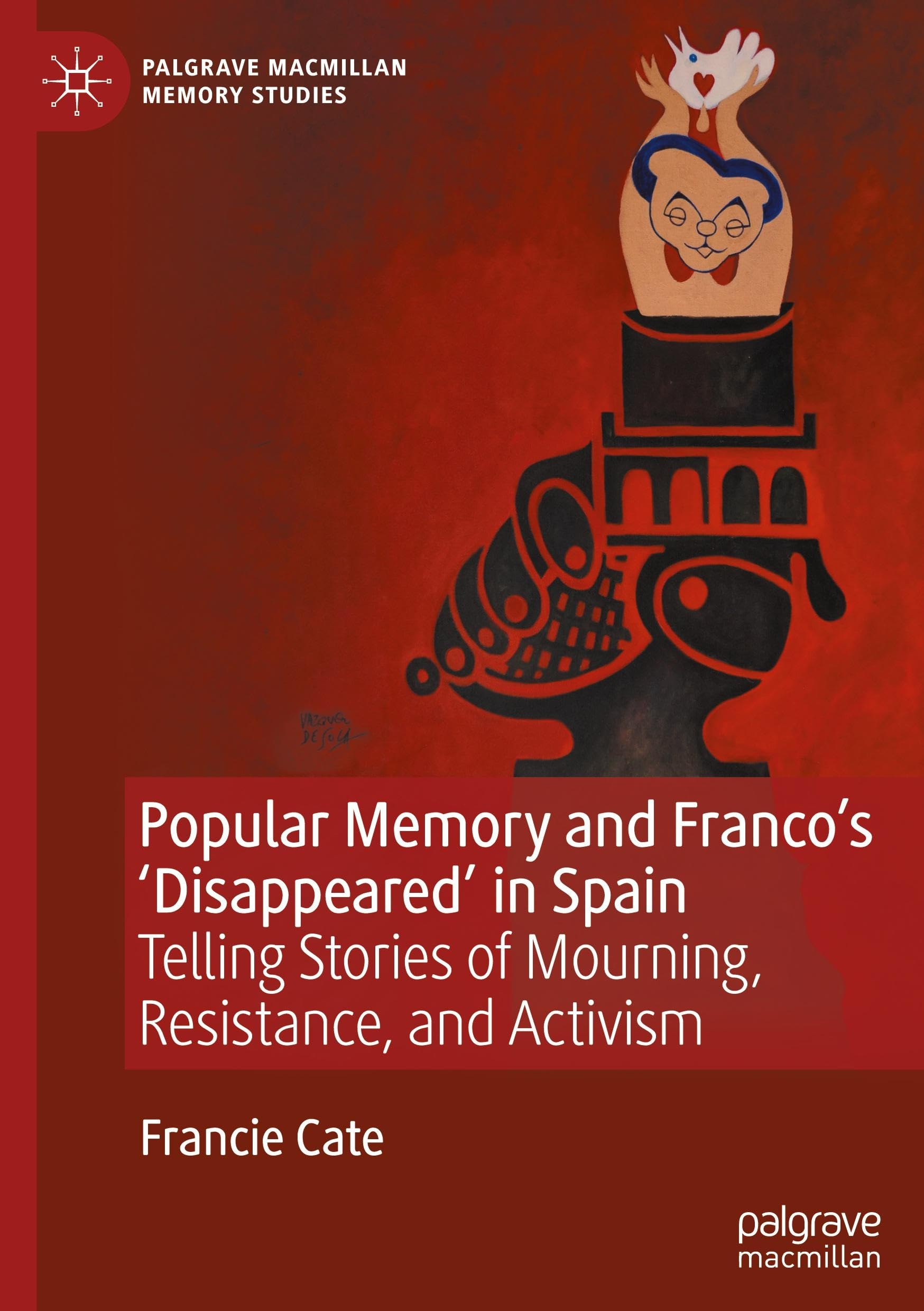 Popular Memory and Franco's 'Disappeared' in Spain: Telling Stories of Mourning, Resistance, and Activism (Palgrave Macmillan Memory Studies)