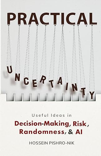 PRACTICAL UNCERTAINTY: Useful Ideas in Decision-Making, Risk, Randomness & AI