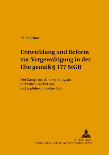 Entwicklung und Reform zur «Vergewaltigung in der Ehe» gemäß § 177 StGB: Der «Kampf um Anerkennung» aus rechtshistorischer und rechtsphilosophischer ... in Geschichte und Gegenwart)