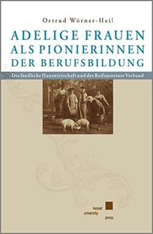 Adelige Frauen als Pionierinnen der Berufsbildung: Die ländliche Hauswirtschaft und der Reifensteiner Verband
