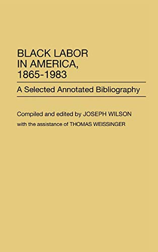 Black Labor in America, 1865-1983: A Selected Annotated Bibliography (Bibliographies & Indexes in Afro-american & African Studies)