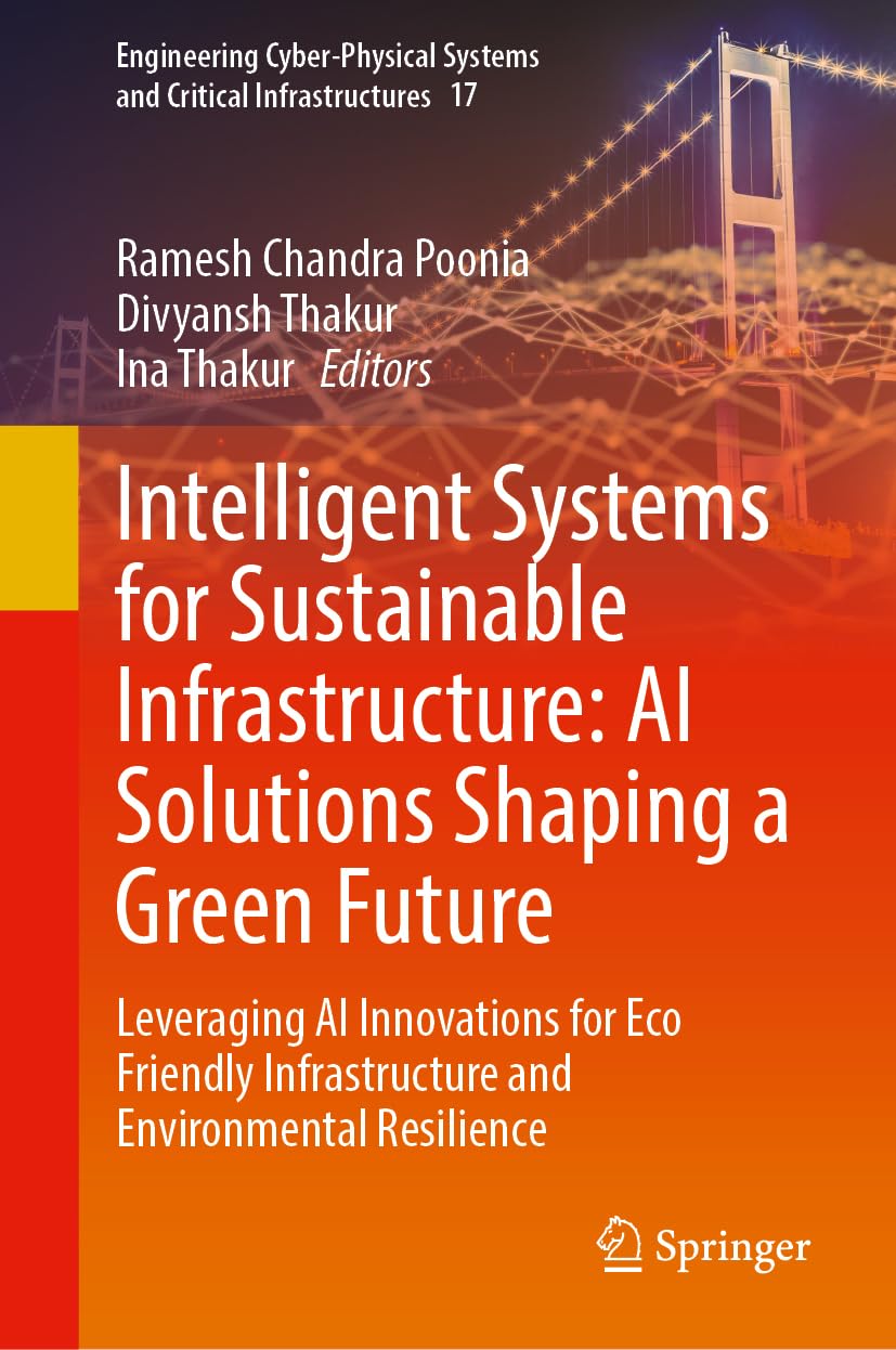 Intelligent Systems for Sustainable Infrastructure: AI Solutions Shaping a Green Future: Leveraging AI Innovations for Eco Friendly Infrastructure and ... and Critical Infrastructures, 17, Band 17)