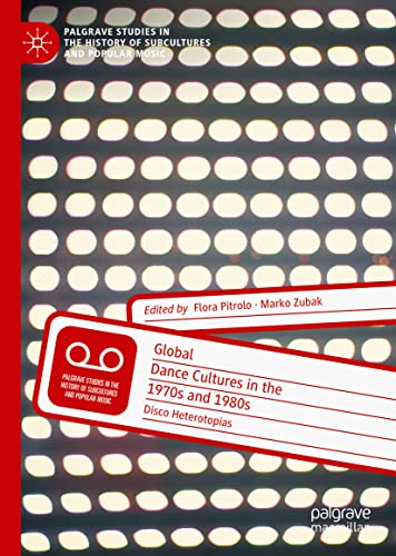 Global Dance Cultures in the 1970s and 1980s: Disco Heterotopias (Palgrave Studies in the History of Subcultures and Popular Music)