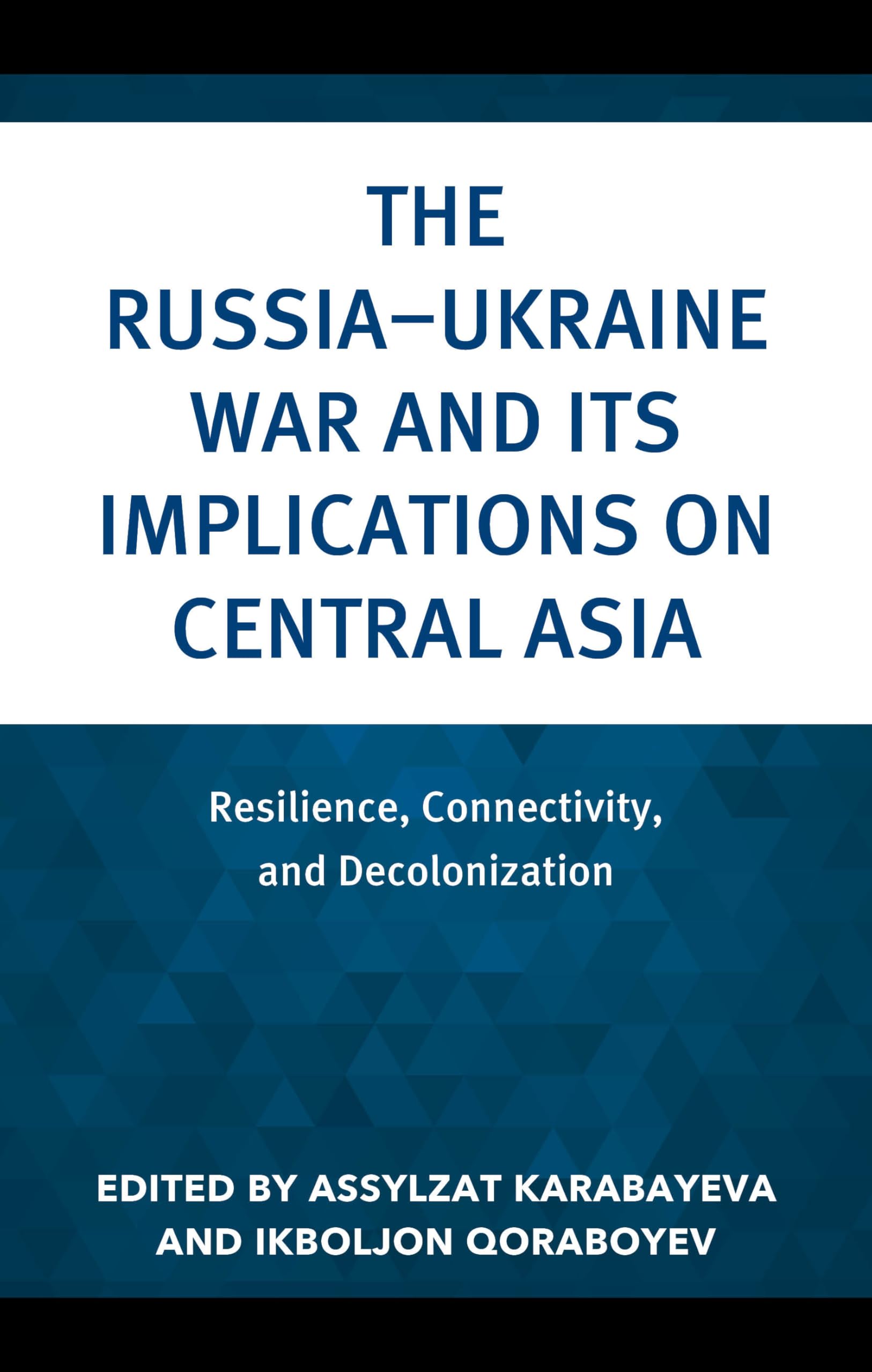 The Russia–Ukraine War and Its Implications on Central Asia: Resilience, Connectivity, and Decolonization (Contemporary Central Asia: Societies, Politics, and Cultures)