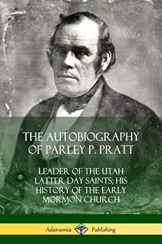 The Autobiography of Parley P. Pratt: Leader of the Utah Latter Day Saints; His History of the Early Mormon Church