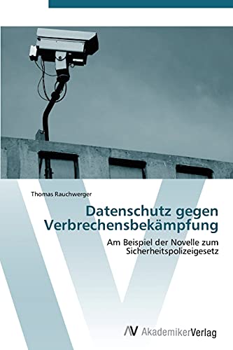 Datenschutz gegen Verbrechensbekämpfung: Am Beispiel der Novelle zum Sicherheitspolizeigesetz