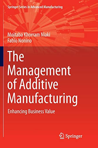 The Management of Additive Manufacturing: Enhancing Business Value (Springer Series in Advanced Manufacturing)
