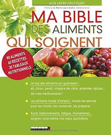Ma bible des aliments qui soignent : 80 aliments, 60 recettes, 30 tableaux nutritionnels