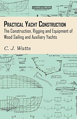 Practical Yacht Construction - The Construction, Rigging and Equipment of Wood Sailing and Auxiliary Yachts