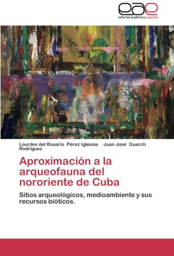Aproximación a la arqueofauna del nororiente de Cuba: Sitios arqueológicos, medioambiente y sus recursos bióticos.