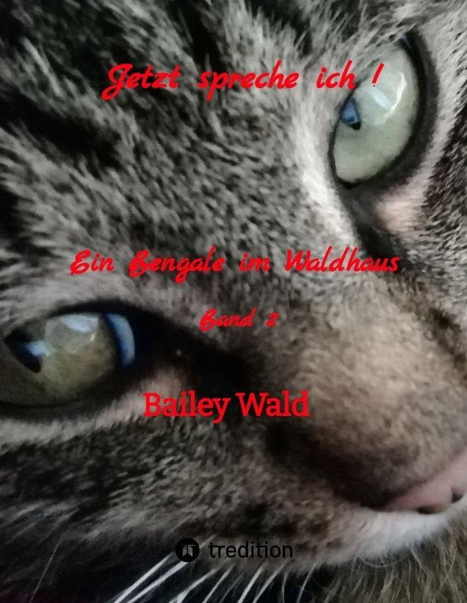 Jetzt spreche ich !: Ein Bengale im Waldhaus, FIV+ Kater Bailey berichtet humorvoll von seinen Leben mit der Mama, die in seinen Augen ohne ihn keine Chance hätte ihren Alltag zu bewältigen.