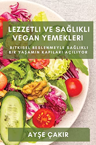 Lezzetli ve Sa¿l¿kl¿ Vegan Yemekleri: Bitkisel beslenmeyle sa¿l¿kl¿ bir ya¿am¿n kap¿lar¿ aç¿l¿yor