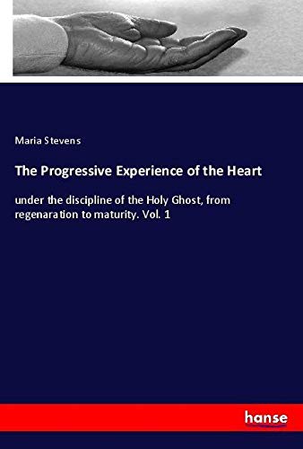 The Progressive Experience of the Heart: under the discipline of the Holy Ghost, from regenaration to maturity. Vol. 1
