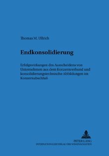 Endkonsolidierung: Erfolgswirkungen des Ausscheidens von Unternehmen aus dem Konzernverbund und konsolidierungstechnische Abbildung im Konzernabschluß ... zur betriebswirtschaftlichen Forschung)