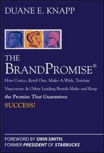The Brand Promise: How Ketel One, Costco, Make-A-Wish, Tourism Vancouver, and Other Leading Brands Make and Keep the Promise That Guarantees Success