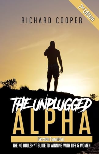 The Unplugged Alpha 2nd Edition (Versión Española): The No Bullsh*t Guide to Winning With Life & Women
