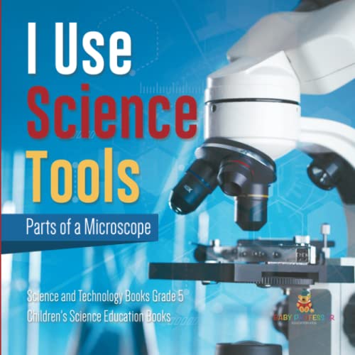 I Use Science Tools: Parts of a Microscope Science and Technology Books Grade 5 Children's Science Education Books