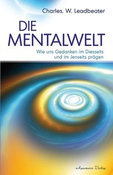 Die Mentalwelt - Wie uns Gedanken im Diesseits und im Jenseits prägen