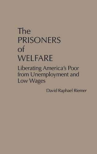 The Prisoners of Welfare: Liberating America's Poor from Unemployment and Low Wages