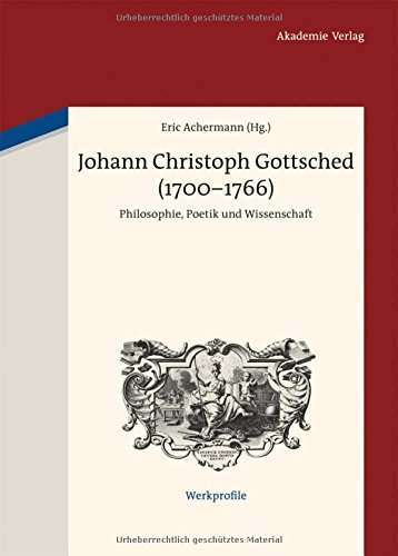 Johann Christoph Gottsched (1700-1766): Philosophie, Poetik und Wissenschaft (Werkprofile, Band 4)