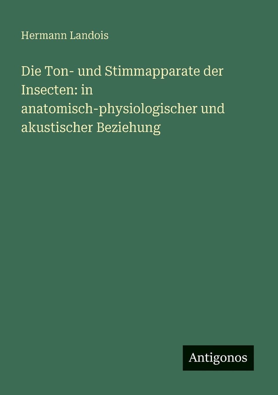 Die Ton- und Stimmapparate der Insecten: in anatomisch-physiologischer und akustischer Beziehung