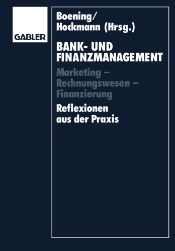 Bank- und Finanzmanagement: Marketing - Rechnungswesen - Finanzierung Reflexionen aus der Praxis