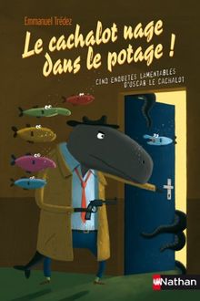 Le cachalot nage dans le potage : cinq enquêtes lamentables d'Oscar le Cachalot