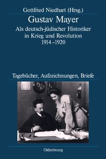 Deutsche Geschichtsquellen des 19. und 20. Jahrhunderts, Band 65: Gustav Mayer - Als deutsch-jüdischer Historiker in Krieg und Revolution 1914-1920. Tagebücher, Aufzeichnungen, Briefe