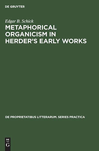 Metaphorical organicism in Herder’s early works: A study of the relation of Herder's literary idiom to his worldview (De Proprietatibus Litterarum. Series Practica, 20)