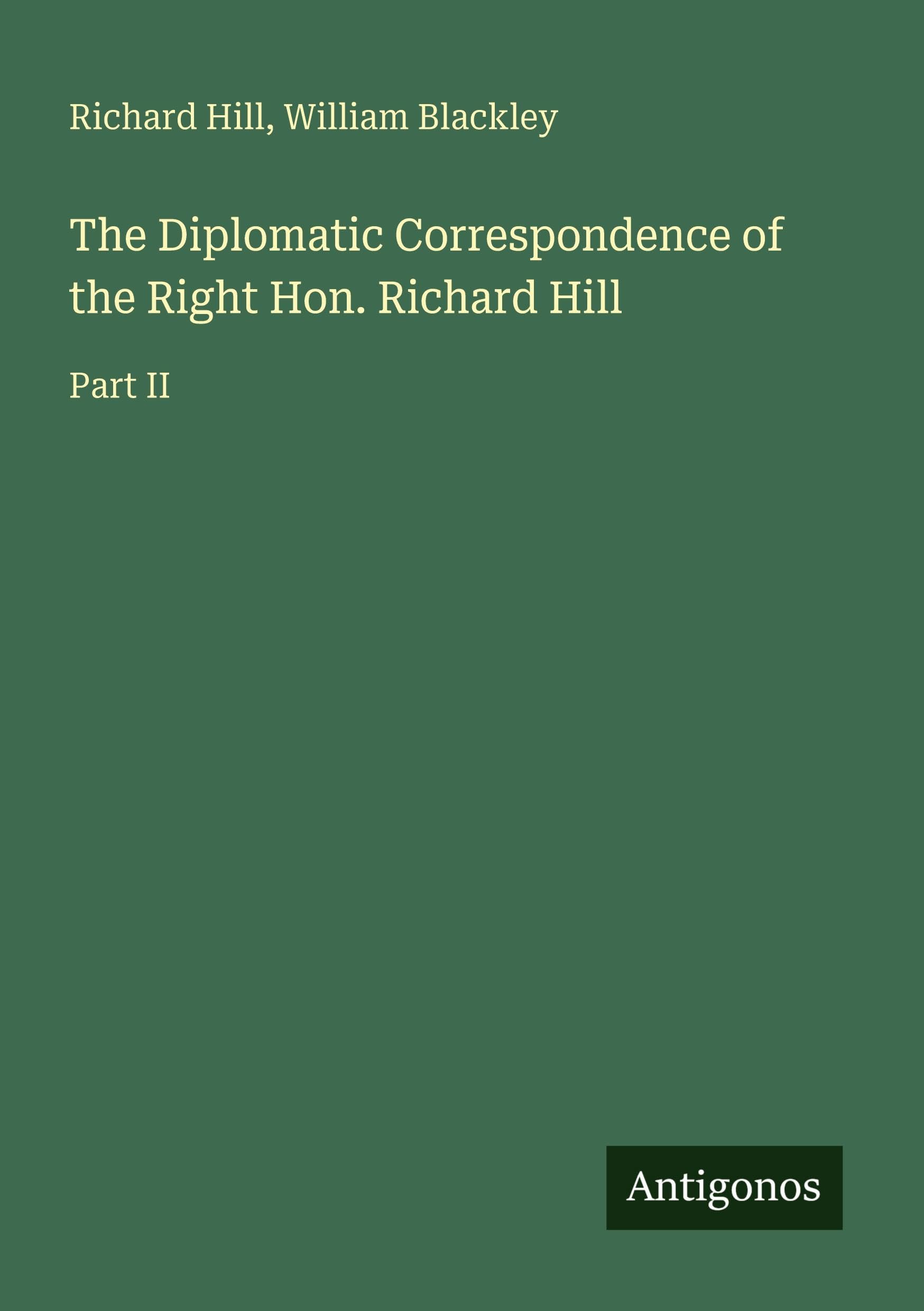 The Diplomatic Correspondence of the Right Hon. Richard Hill: Part II