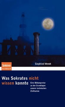 Was Sokrates nicht wissen konnte: Eine Bildungsreise zu den Grundlagen unserer technischen Zivilisation (Sachbuch (Spektrum Hardcover))