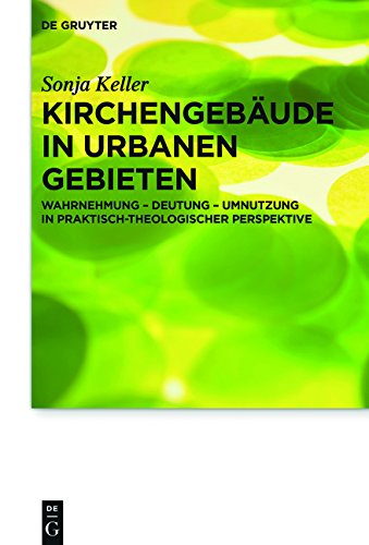 Kirchengebäude in urbanen Gebieten: Wahrnehmung - Deutung - Umnutzung in praktisch-theologischer Perspektive (Praktische Theologie im Wissenschaftsdiskurs, Band 19)