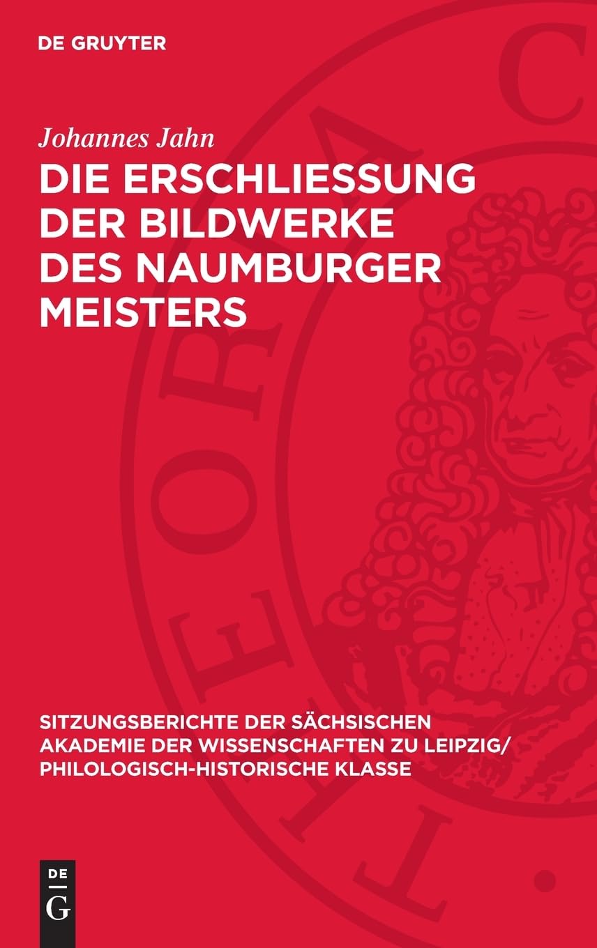 Die Erschliessung der Bildwerke des Naumburger Meisters: Ein Beitrag zur Geschichte der Kunstwissenschaft (Sitzungsberichte der Sächsischen Akademie ... Philologisch-Historische Klasse, 109,4)