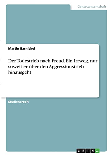 Der Todestrieb nach Freud. Ein Irrweg, nur soweit er über den Aggressionstrieb hinausgeht