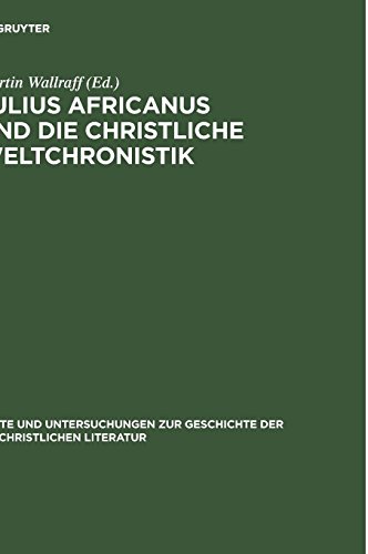 Julius Africanus und die christliche Weltchronistik (Texte und Untersuchungen zur Geschichte der altchristlichen Literatur, Band 157)