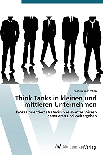 Think Tanks in kleinen und mittleren Unternehmen: Prozessorientiert strategisch relevantes Wissen generieren und weitergeben