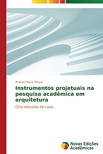 Instrumentos projetuais na pesquisa acadêmica em arquitetura: Oito estudos de caso