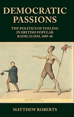 Democratic passions: The politics of feeling in British popular radicalism, 1809-48