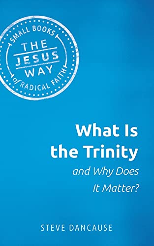 What Is the Trinity and Why Does It Matter? (The Jesus Way Small Books of Radical Faith)