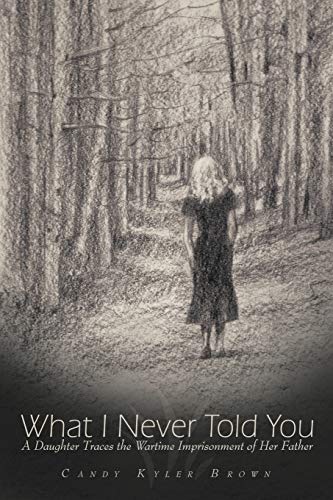 What I Never Told You: A Daughter Traces The Wartime Imprisonment Of Her Father