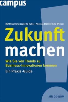 Zukunft machen: Wie Sie von Trends zu Business-Innovationen kommen. Ein Praxis-Guide